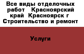 Все виды отделочных работ - Красноярский край, Красноярск г. Строительство и ремонт » Услуги   